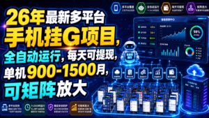 26年最新多平台手机挂G项目，全自动运行，每天可提现，单机900-1500月，可矩阵放大【揭秘】-最全项目网