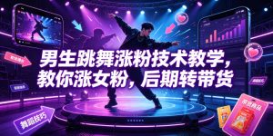 男生跳舞涨粉技术教学，教你涨女粉，后期转带货-最全项目网