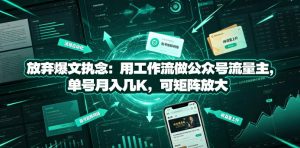 放弃爆文执念:用工作流做公众号流量主,单号月入几K,可矩阵放大-最全项目网