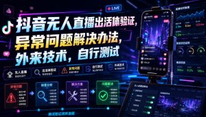 抖音无人直播出活体验证，异常问题解决办法，外来技术，自行测试-最全项目网