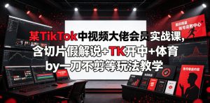 某TikTok中视频大佬会员实战课,含切片假解说+TK开中+体育by一刀不剪等玩法教学-最全项目网