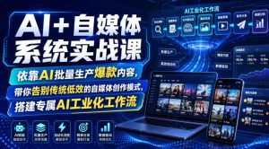 AI+自媒体系统实战课，依靠AI批量生产爆款内容，带你告别传统低效的自媒体创作模式，搭建专属AI工业化工作流-最全项目网