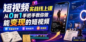短视频实战线上课，从0到1手把手教你做能变现的短视频，零基础可学，落地起号做爆款-最全项目网