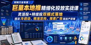 财税行业专属|巨量本地推精细化投放实战课,灵活投+持续投双模式落地,搞定冷启动、精准定向、搜索广告高投产获客-最全项目网
