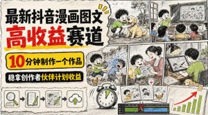 最新抖音漫画图文高收益赛道,10分钟制作一个作品,稳拿创作者伙伴计划收益-最全项目网