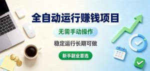 全自动运行賺钱项目,无需手动操作,稳定运行长期可做,新手副业首选【揭秘】-最全项目网