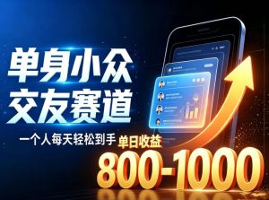 单身小众交友赛道,一个人每天轻松到手1000+,落地快、见效稳【揭秘】-最全项目网