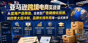 亚马逊跨境电商实战课，从蓝海产品筛选、全类型广告精细化投放，到四季大促冲刺、品牌长线布局等一站式教学（更新8月）-最全项目网