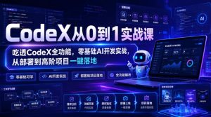 CodeX从0到1实战课,吃透CodeX全功能,零基础AI开发实战,从部署到高阶项目一键落地-最全项目网