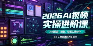 2026AI视频实操进阶课，AI短视频、短剧、动画实操创作，每个人的零基础进阶ai课（更新0825）-最全项目网