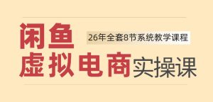 26年闲鱼虚拟电商实操课,新手小白也能带你玩转闲鱼,轻松日入四位数-最全项目网