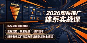 2026淘系推广体系实战课｜新品底层流量机制、选品定位、搜索起量、投产控本、新店老店工厂商家分赛道爆款复制全流程（更新）-最全项目网