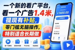 一个新的看广平台，看一个广告1.4米，提现有补贴，零门槛无脑操作，特别适合长期做【揭秘】-最全项目网