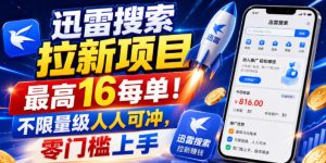 迅雷搜索拉新项目,最高16每单!不限量级人人可冲,零门槛上手(更新0807)-最全项目网