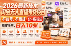 2026最新技术,淘宝无人直播带货项目,不封号,不违规,公+私玩法,操作简单,日入10张【揭秘】-最全项目网