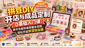 拼豆DIY开店与成品定制0基础入门课,新手也能快速掌握全流程,轻松开启拼豆创业路-最全项目网