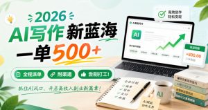 2026 AI写作新蓝海,一单500+,全程派单,附渠道,告别打工!【揭秘】-最全项目网