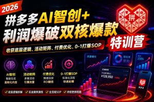2026拼多多AI智创+利润爆破双核爆款特训营,收获底层逻辑、活动矩阵、付费优化、0-1打爆SOP(更新0810)-最全项目网