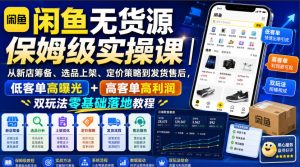 闲鱼无货源保姆级实操课｜从新店筹备、选品上架、定价策略到发货售后，低客单高曝光+高客单高利润双玩法零基础落地教程-最全项目网