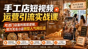 手工店短视频运营引流实战课,吃透门店盈利底层逻辑,助力无名小店转型人气网红店-最全项目网