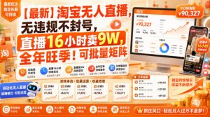 【最新】淘宝无人直播,无违规不封号,直播16小时卖9W,全年旺季!可批量矩阵【揭秘】-最全项目网