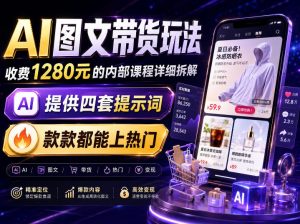 AI图文带货内部玩法,1280内部课程对外系统拆解,看完直接上手变现!-最全项目网