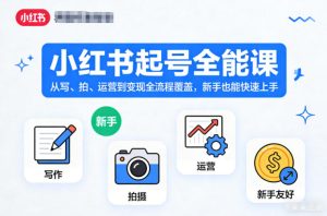 小红书起号全能课,从写、拍、运营到变现全流程覆盖,新手也能快速上手(更新)-最全项目网