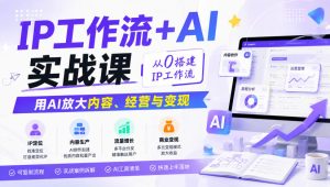 IP工作流+AI实战课，从0搭建IP工作流，用AI放大内容、经营与变现-最全项目网
