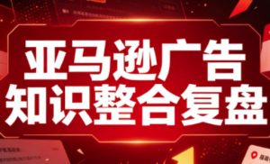 亚马逊广告知识整合复盘,适合从新手到成熟卖家的全阶段进阶-最全项目网