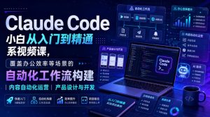 Claude Code小白从入门到精通系视频课,覆盖办公效率等场景的自动化工作流构建|内容自动化运营|产品设计与开发-最全项目网