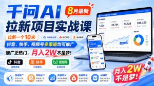 千问AI拉新项目实战课8月最新,拉新一个10米,抖音、快手、视频号多渠道均可推广,推广正热门,月入2W不是梦!-最全项目网