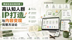 商业社会化知识库|高认知人群IP打造与内容变现完整方法论【文档】-最全项目网