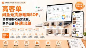 高客单闲鱼无货源电商SOP,全套精细化运营流程,新手也能快速出单-最全项目网