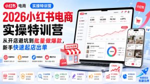 2026小红书电商实操特训营，从开店避坑到批量做爆款，新手快速起店出单-最全项目网