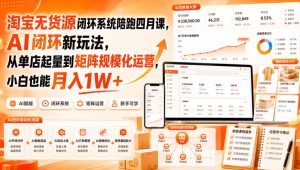 淘宝无货源闭环系统陪跑四月课,AI闭环新玩法,从单店起量到矩阵规模化运营,小白也能月入1W+-最全项目网