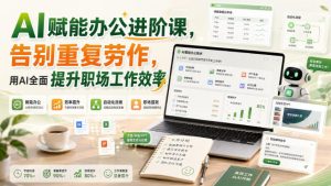 AI赋能办公进阶课,告别重复劳作,用AI全面提升职场工作效率-最全项目网