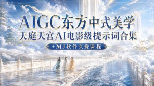 AIGC东方中式美学天庭天宫AI电影级提示词合集+MJ软件实操课程-最全项目网