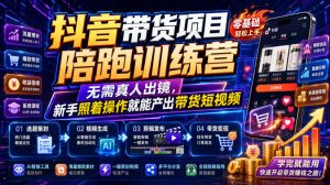 抖音带货项目陪跑训练营,无需真人出镜,新手照着操作就能产出带货短视频(更新0811)-最全项目网