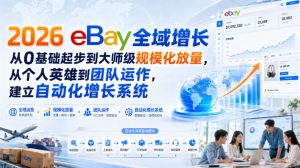 2026 eBay全域增长,从0基础起步到大师级规模化放量,从个人英雄到团队运作,建立自动化增长系统-最全项目网