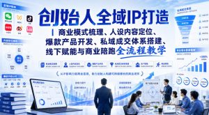 创始人全域IP打造|商业模式梳理、人设内容定位、爆款产品开发、私域成交体系搭建、线下赋能与商业陪跑全流程教学-最全项目网