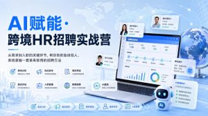 AI赋能·跨境HR招聘实战营,从需求到入职的关键环节,帮你告别盲目招人,系统掌握一套拿来即用的招聘方法-最全项目网