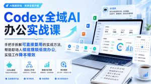 Codex全域AI办公实战课,手把手拆解可直接复用的实战方法,帮助职场人彻底摆脱低效办公,实现工作降本增效-最全项目网