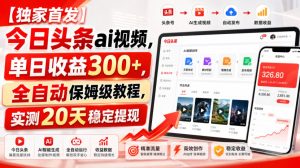 【独家首发】今日头条ai视频,单日收益300+,全自动保姆级教程,实测20天稳定提现【揭秘】-最全项目网