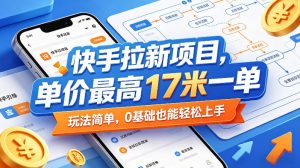 快手拉新项目，单价最高17米一单，玩法简单，0基础也能轻松上手（更新08月07日）-最全项目网