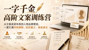 一字千金高阶文案训练营,从文案底层布局到人物品牌塑造,一套打通内容涨粉、信任建立、商业成交-最全项目网