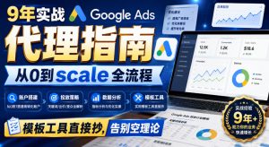 9年实战Google Ads代理指南:从0到scale全流程,模板工具直接抄,告别空理论【原创双语字幕】-最全项目网