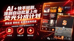AI+快手短剧,荧光计划,短剧赛道批量上传,单号月收益3-4位数【揭秘】-最全项目网