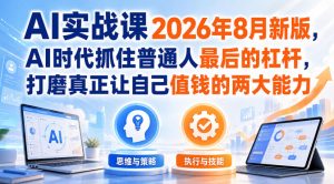AI实战课2026年8月新版,AI时代抓住普通人最后的杠杆,打磨真正让自己值钱的两大能力-最全项目网