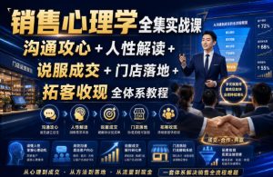 销售心理学全集实战课|沟通攻心+人性解读+说服成交+门店落地+拓客收现全体系教程-最全项目网
