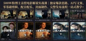 500W粉博主亲授电影解说实战课|精选独家思路、AI写文案、零基础剪辑、配音配乐、封面制作、完整发布流程一站式教学-最全项目网